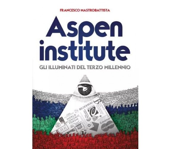 Aspen institute. Gli Illuminati del Terzo Millennio di Francesco Mastrobattista