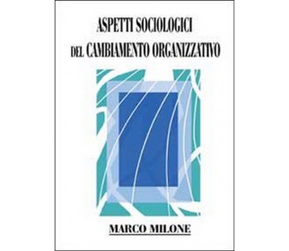 Aspetti sociologici del cambiamento organizzativo  di Marco Milone,  2013