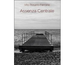 Assenza centrale	 di Vito R. Ferrone,  2014,  Youcanprint