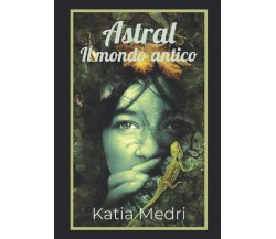 Astral - Il mondo antico - Katia Medri -  Independently published, 2020