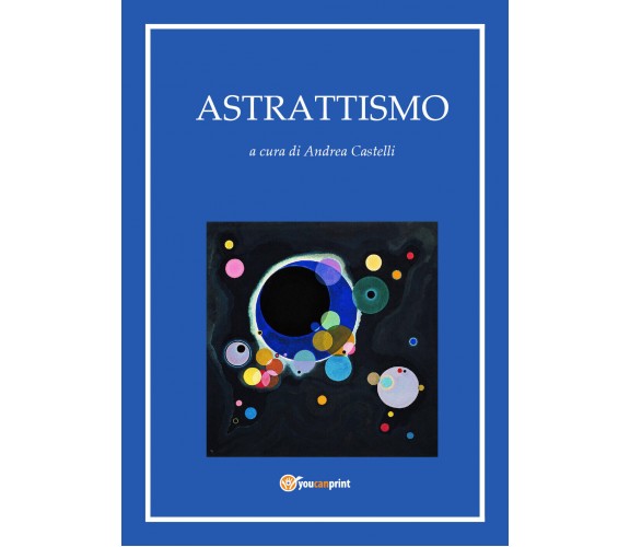 Astrattismo - di Andrea Castelli,  2017,  Youcanprint- ER