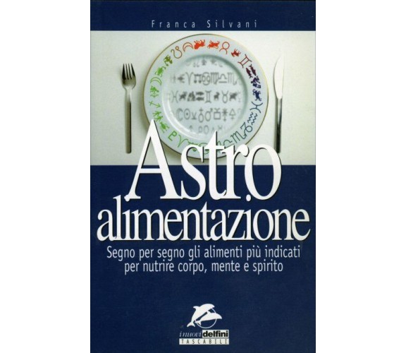 Astro alimentazione. Segno per segno gli alimenti per nutrire corpo, mente e spi