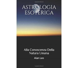 Astrologia Esoterica Alla Conoscenza Della Natura Umana di Alan Leo,  2018,  Ind