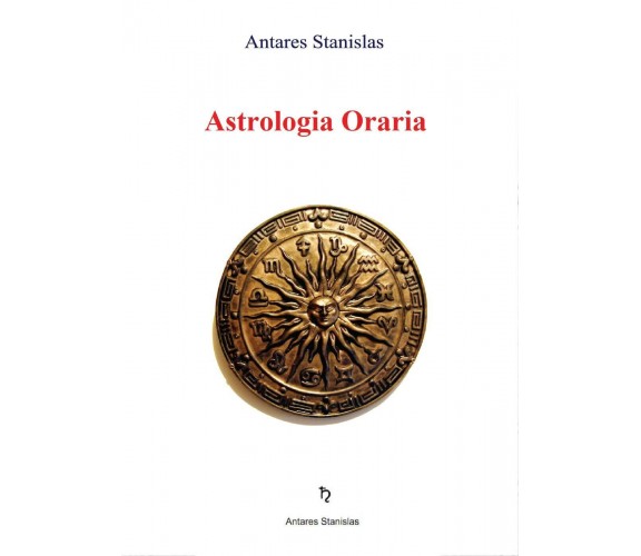 Astrologia Oraria - di Stanislas Antares,  2016,  Youcanprint