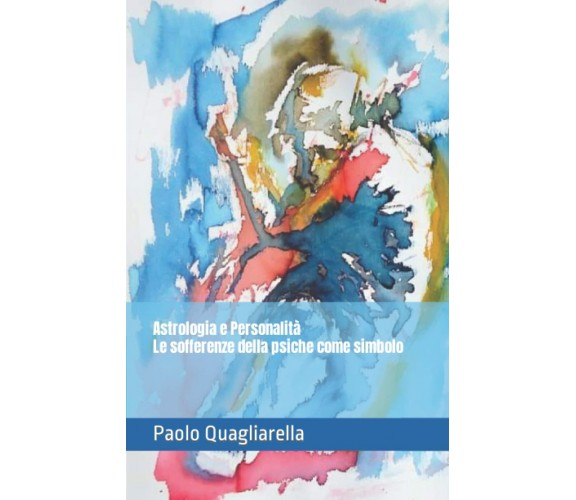 Astrologia e Personalità. Le sofferenze della psiche come simbolo di Paolo Quagl