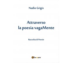 Attraverso la poesia vagaMente	 di Nadio Grigis,  2017,  Youcanprint