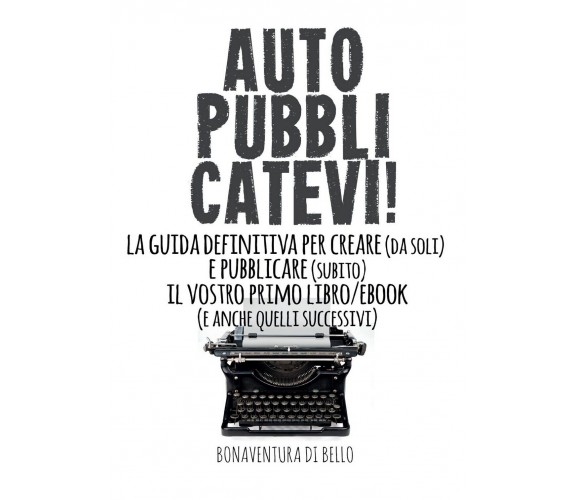 Autopubblicatevi!-La guida definitiva per creare (da soli) e pubblicare (subito)