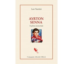 Ayrton Senna. Il pilota immortale-Leo Turrini-Compagnia Editoriale Aliberti,2021