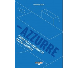 Azzurre. Storia della Nazionale di calcio femminile - Giovanni Di Salvo - 2022