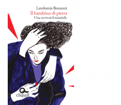 BAMBINO DI PIETRA. UNA NEVROSI FEMMINILE - Bonanni Laudomia - 2021