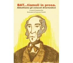 BAT...tiamoli in prosa. Abbattiamo gli ostacoli divertendoci (Porcelli, Peri)