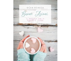 BUONE AZIONI. Il manuale che ti scalda il cuore,  di Silvia Sciacca,  2018