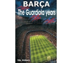 Barça: The Guardiola Years - Nic Aldam - Createspace, 2013