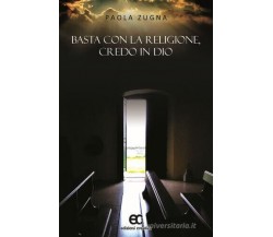 Basta con la religione, credo in Dio di Paola Zugna - Edizioni creativa, 2016