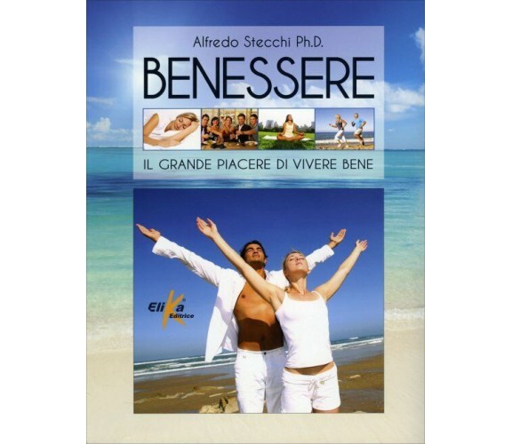 Benessere. Il grande piacere di vivere bene di Alfredo Stecchi,  2014,  Elika Ed