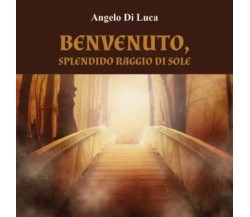 Benvenuto, splendido raggio di sole di Angelo Di Luca, 2023, Youcanprint