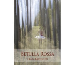 Betulla Rossa	 di Clara Bartoletti,  2017,  Youcanprint