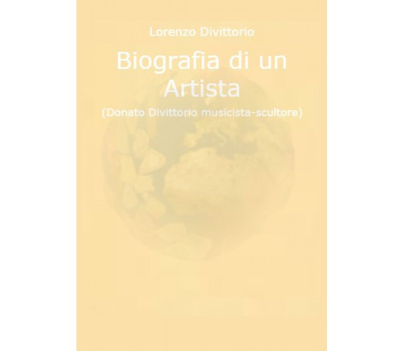 Biografia di un artista (Donato Divittorio musicista-scultore) di Lorenzo Divitt