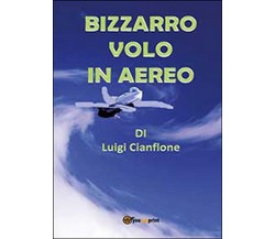 Bizzarro volo in aereo	 di Luigi Cianflone,  2014,  Youcanprint