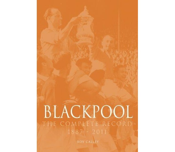 Blackpool The Complete Record 1887-2011 - Roy Calley - Db, 2014