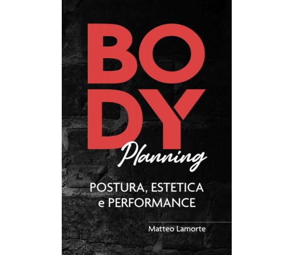 Body Planning Postura, Estetica e Performance di Matteo Lamorte,  2020,  Indipen