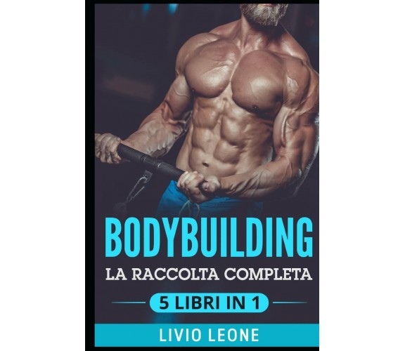 Bodybuilding 5 Libri in 1: La Raccolta Completa Sul Natural Bodybuilding E Sull’