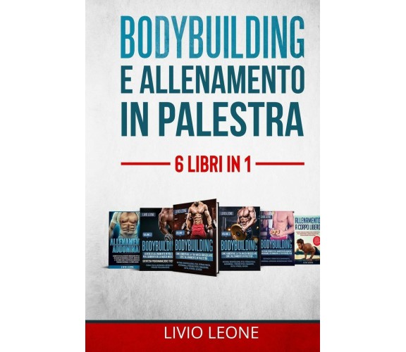 Bodybuilding E Allenamento in Palestra 6 LIBRI IN 1. 1-2)Bodybuilding Volume 1+ 