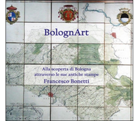 BolognArt. Alla scoperta di Bologna attraverso le sue antiche stampe (Bonetti)