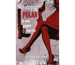 Bologna POLAR - Io non voglio morire di Stefano Falotico,  2021,  Youcanprint