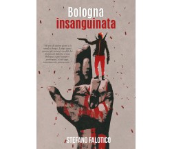 Bologna insanguinata di Stefano Falotico,  2021,  Youcanprint