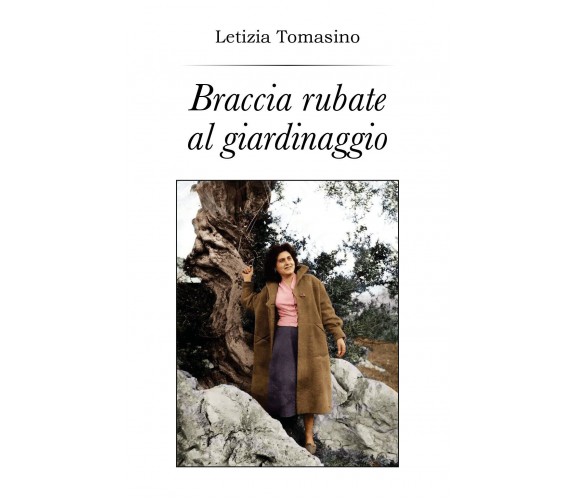 Braccia rubate al giardinaggio - Letizia Tomasino,  2018,  Youcanprint - P