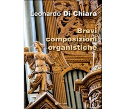 Brevi composizioni organistiche	 di Leonardo Di Chiara,  2016,  Youcanprint