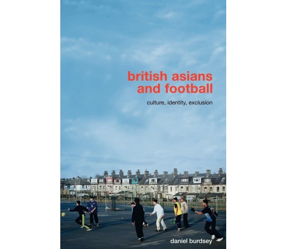 British Asians and Football - Daniel Burdsey - Routledge, 2008