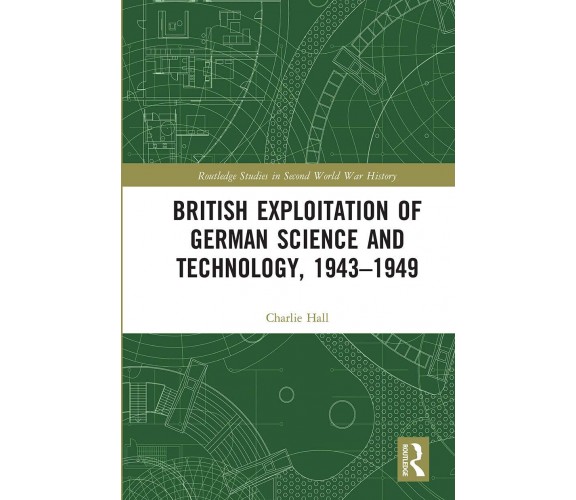 British Exploitation Of German Science And Technology, 1943-1949 - Charlie Hall