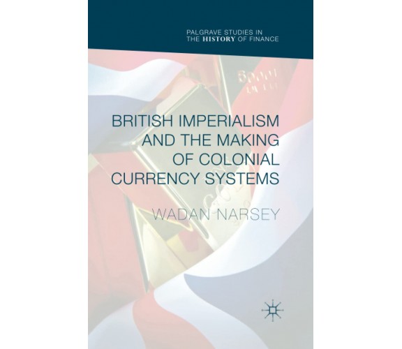 British Imperialism and the Making of Colonial Currency Systems - 2019