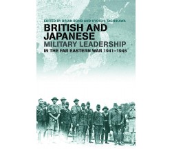 British and Japanese Military Leadership in the Far Eastern War, 1941-45 - 2012