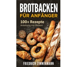 Brotbacken für Anfänger. 100+ Rezepte Anleitung mit Bildern di Friedrich Zimmerm