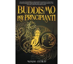 Buddismo per principianti: Una Guida per Scoprire gli Insegnamenti di Buddha e l