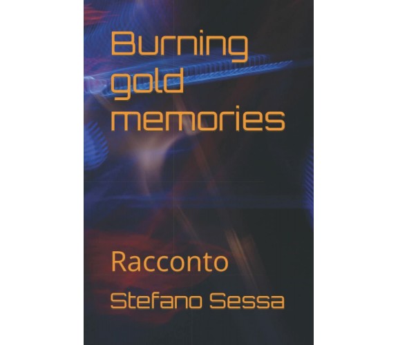 Burning gold memories: Racconto di Stefano Sessa,  2022,  Indipendently Publishe