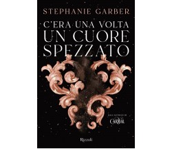 C era una volta un cuore spezzato - Stephanie Garber - Rizzoli, 2022