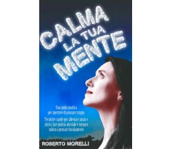 CALMA LA TUA MENTE: Una guida pratica per smettere di pensare troppo. Tecniche r