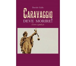 CARAVAGGIO DEVE MORIRE! L’arte a giudizio	 di Davide Gallo,  2019,  Youcanprint