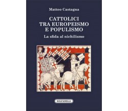 CATTOLICI TRA EUROPEISMO E POPULISMO	 di Matteo Castagna,  Solfanelli Edizioni