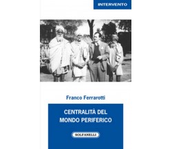 CENTRALITÀ DEL MONDO PERIFERICO	 di Franco Ferrarotti,  Solfanelli Edizioni