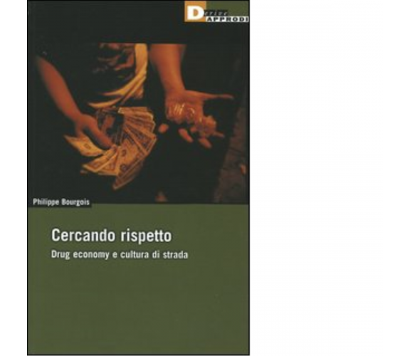 CERCANDO RISPETTO. DRUG ECONOMY E CULTURA DI STRADA di PHILIPPE BOURGOIS - 2005