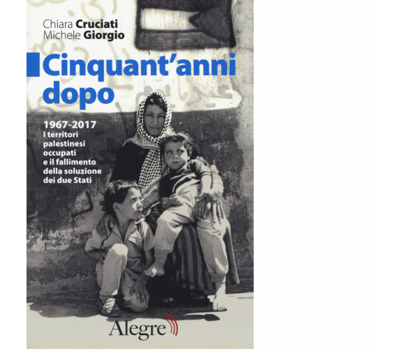 CINQUANT'ANNI DOPO di MICHELE GIORGIO, CHIARA CRUCIATI - Alegre, 2017