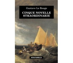 CINQUE NOVELLE STRAORDINARIE di Gustave Le Rouge, 2023, Solfanelli