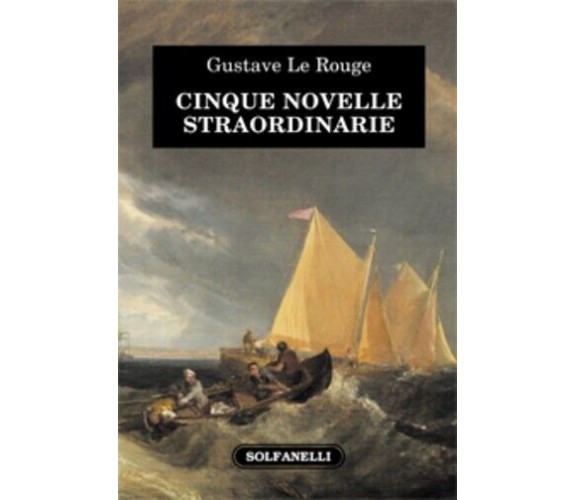 CINQUE NOVELLE STRAORDINARIE di Gustave Le Rouge, 2023, Solfanelli