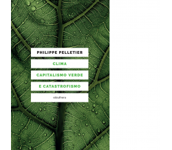 CLIMA, CAPITALISMO VERDE E CATASTROFISMO di Pelletier Philippe - 2021