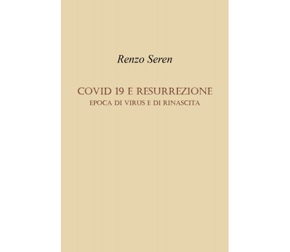 CO VID E RESURREZIONE. Epoca di virus e di rinascita di Renzo Seren,  2022,